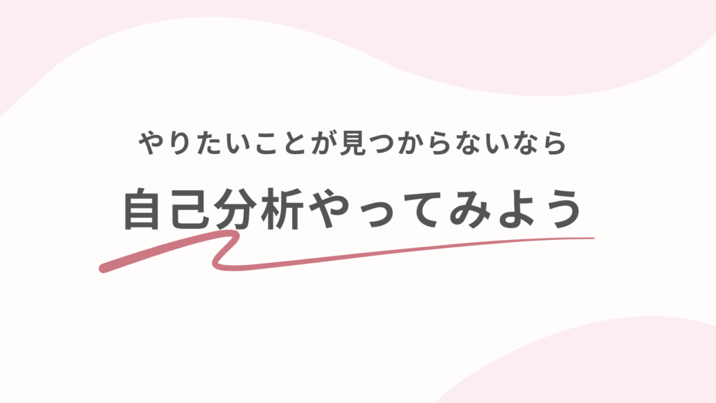 やりたいことが見つからないなら自己分析やってみよう