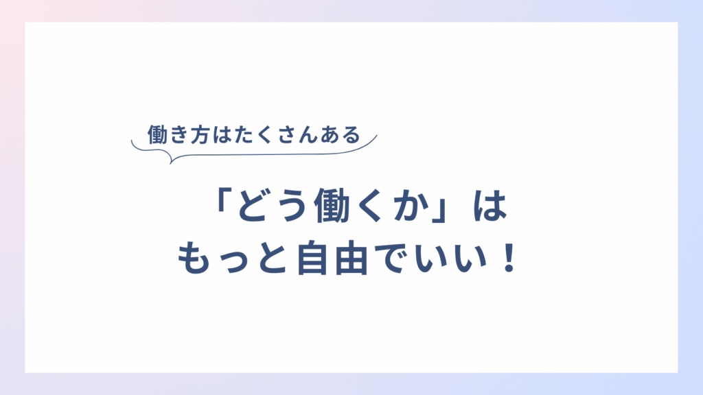 どう働くかは、もっと自由でいい