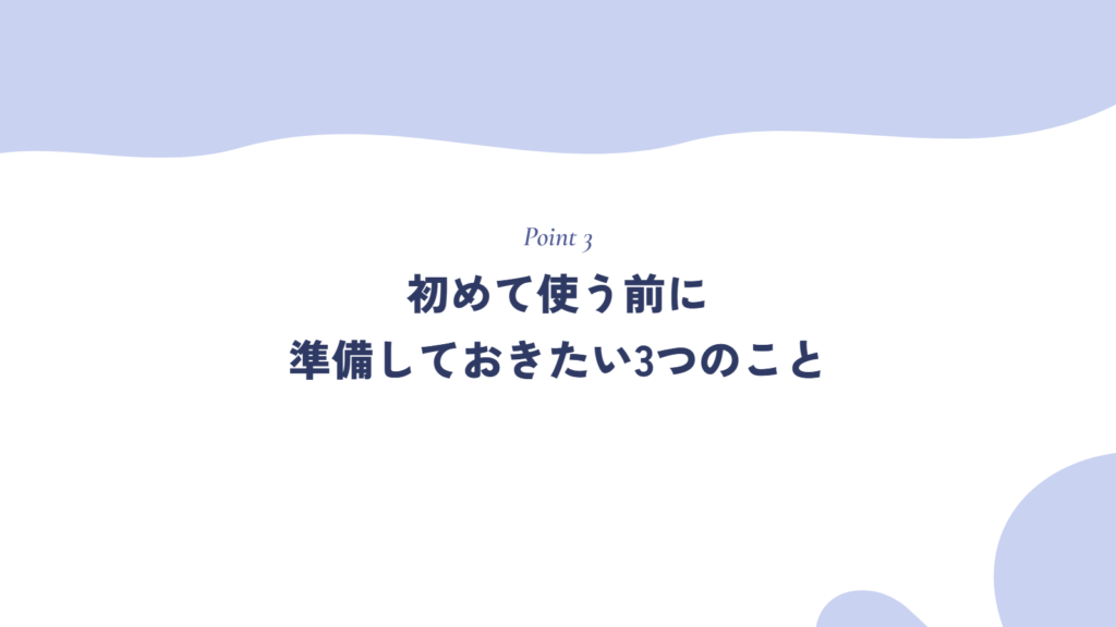 初めて使う前に準備しておきたい3つのこと