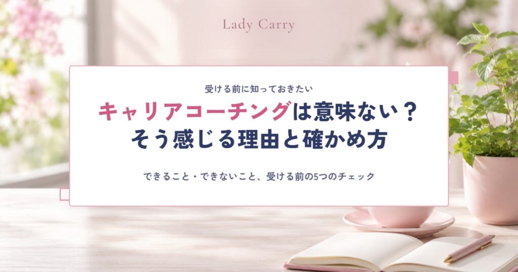 キャリアコーチングは意味ない？そう感じる4つの理由と、受ける前に確かめたい5つのこと
