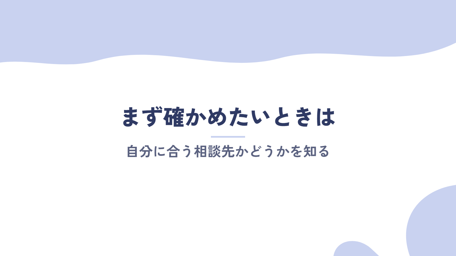 自分に合う相談先かどうか、まず確かめたいときは