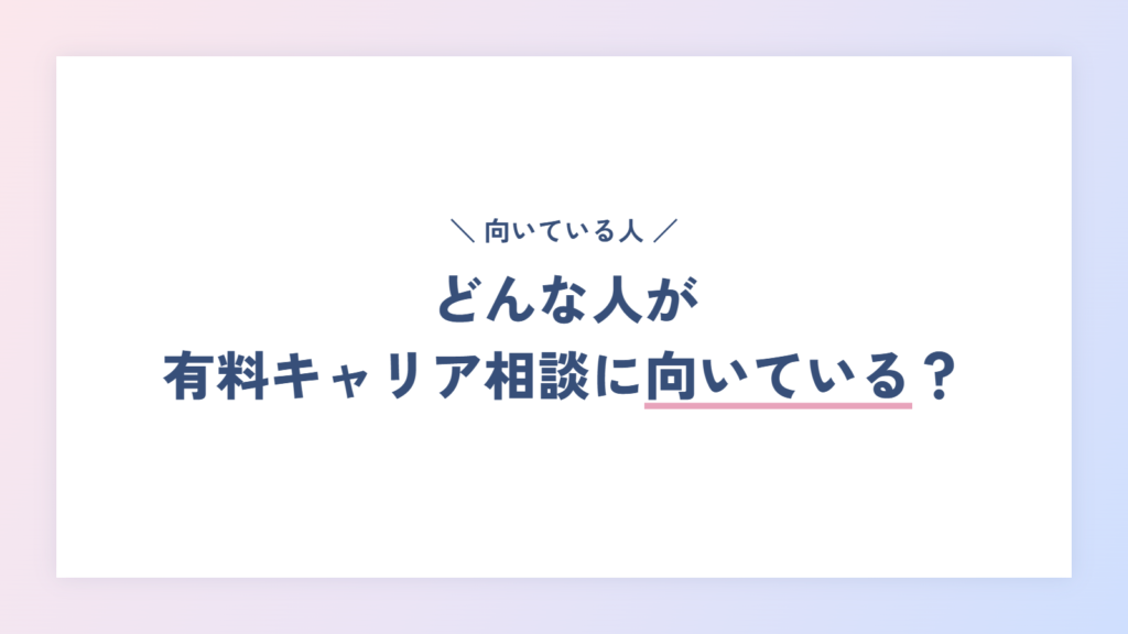どんな人が有料キャリア相談に向いている？