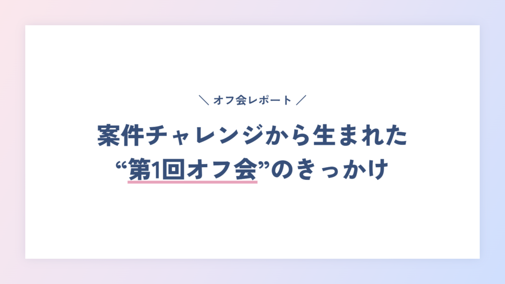 案件チャレンジから生まれた“第1回オフ会”のきっかけ