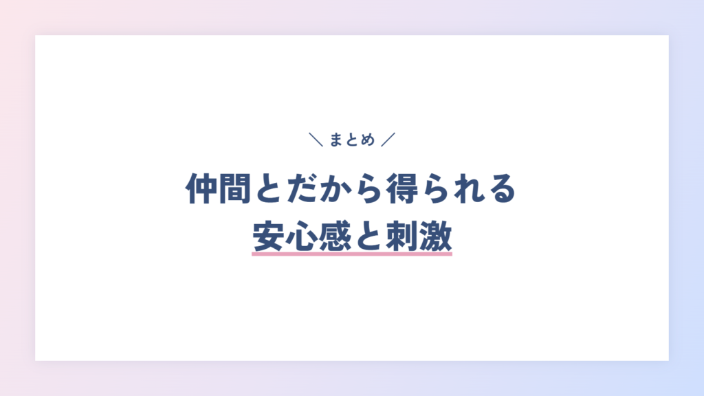 仲間とだから得られる安心感と刺激、そして次回への期待