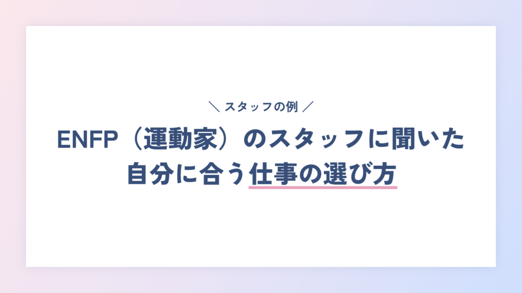 【体験談】ENFP(運動家)のスタッフに聞いた、自分に合う仕事の選び方