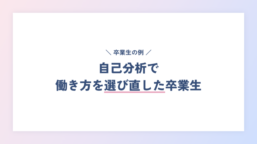 【体験談】MBTIより深い自己分析で、自分に合う働き方を選び直した卒業生