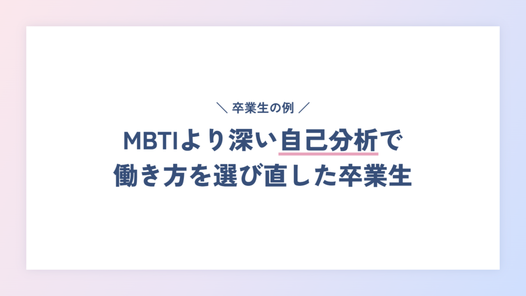【体験談】MBTIより深い自己分析で、自分に合う働き方を選び直した卒業生