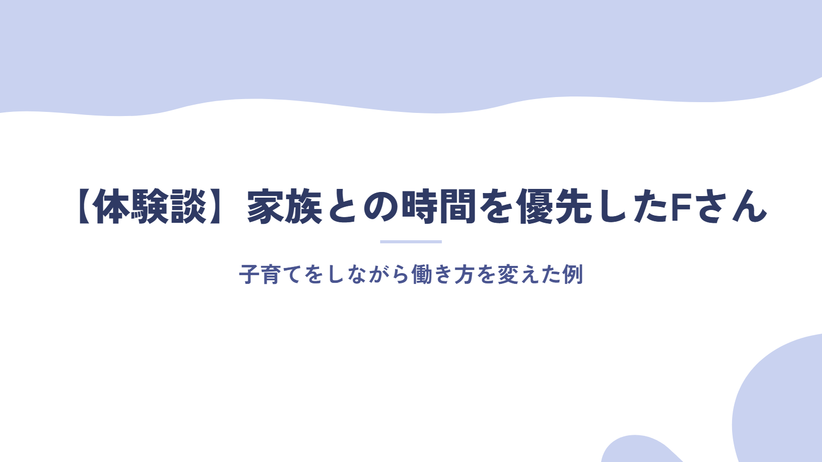 【体験談】子育てをしながら、家族との時間を優先して転職したFさん