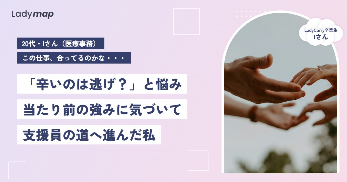 「辛いのは逃げ?」と悩んだ医療事務の私が、当たり前の強みに気づいて支援員の道へ【LadyCarry(ラディキャリ)インタビュー】