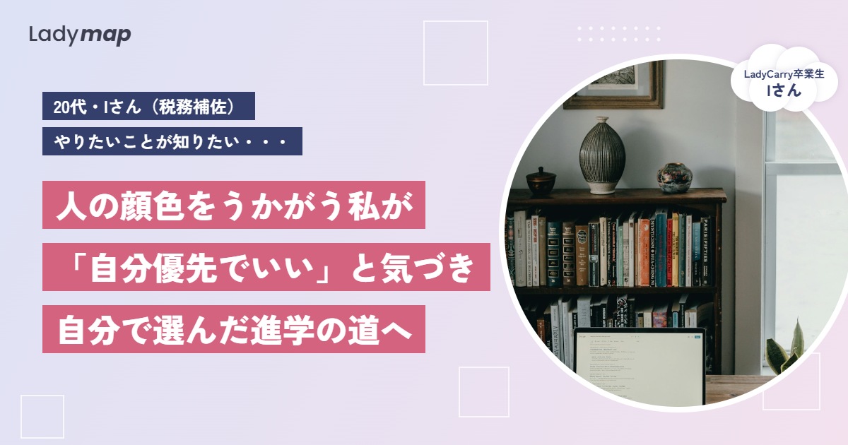 「人の顔色をうかがう自分」から卒業。自分優先でいいと気づき、進学という道を選ぶまで【LadyCarry(ラディキャリ)インタビュー】