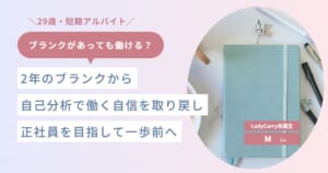 2年のブランク、「普通のこともできないのでは」という不安から正社員へ。自己分析で取り戻した“働く自信”