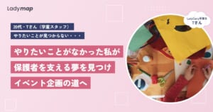 「保護者がほっとひと息つける場所をつくりたい」学童スタッフのTさんが、夢から逆算してイベント企画の道を選ぶまで【LadyCarry（ラディキャリ）インタビュー】