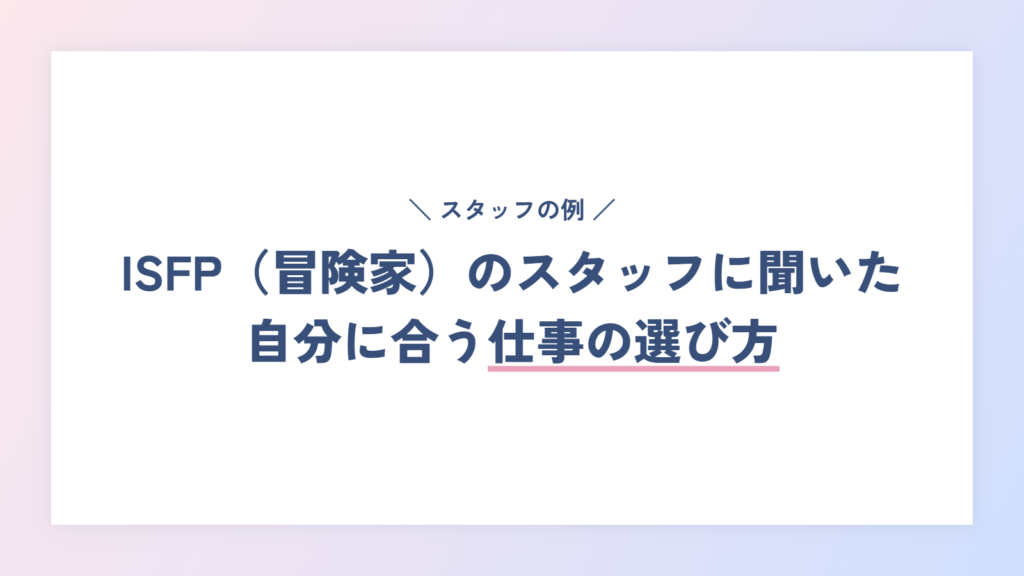 【体験談】ISFP(冒険家)のスタッフに聞いた、自分に合う仕事の選び方