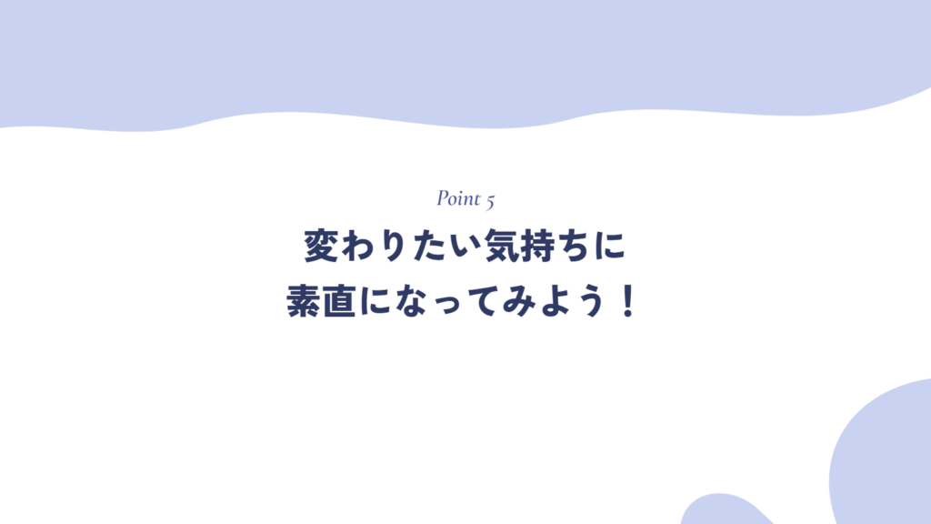 変わりたい気持ちに素直になってみよう!