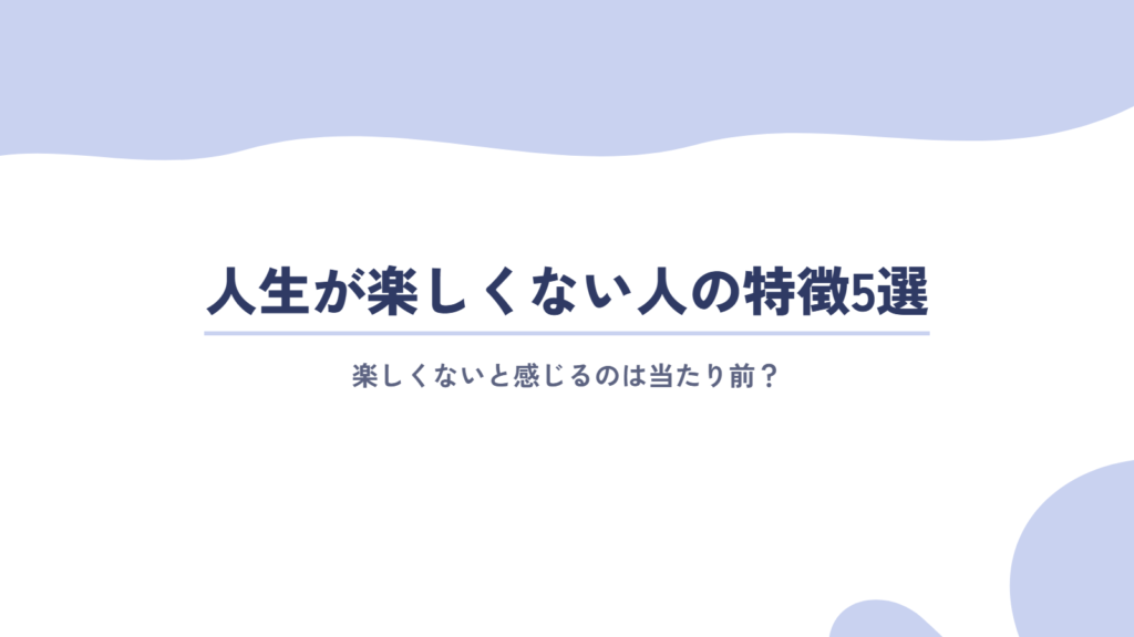 人生が楽しくないと感じるのは当たり前?特徴5選