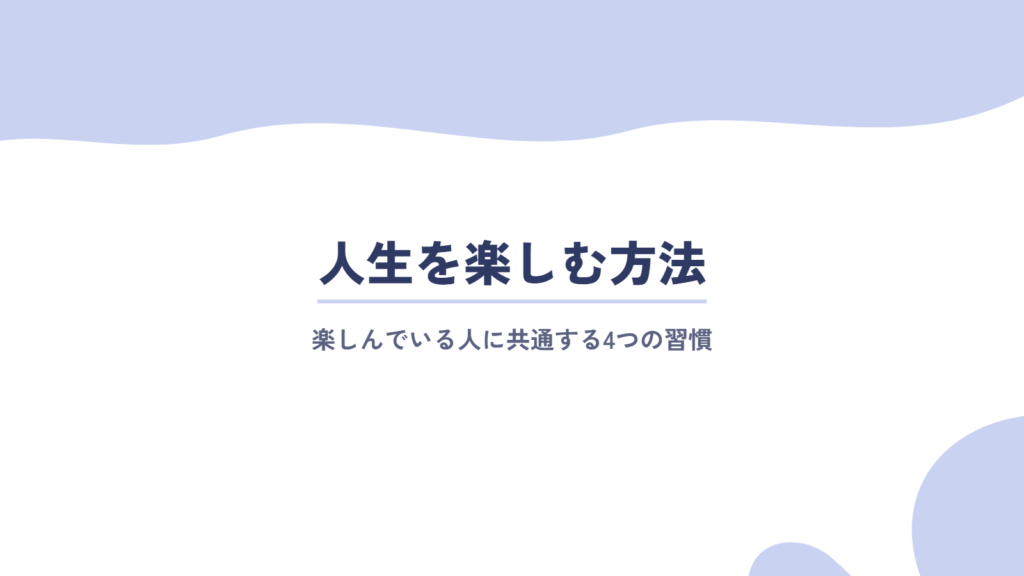 人生を楽しむ方法は?楽しんでいる人に共通する4つの習慣