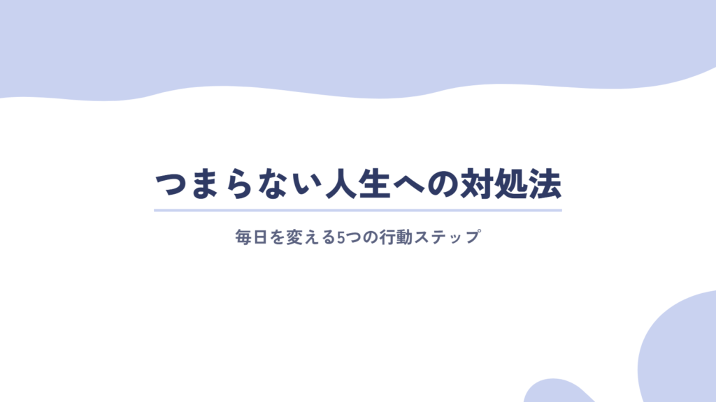 退屈・つまらない人生への対処法|具体的な行動ステップ