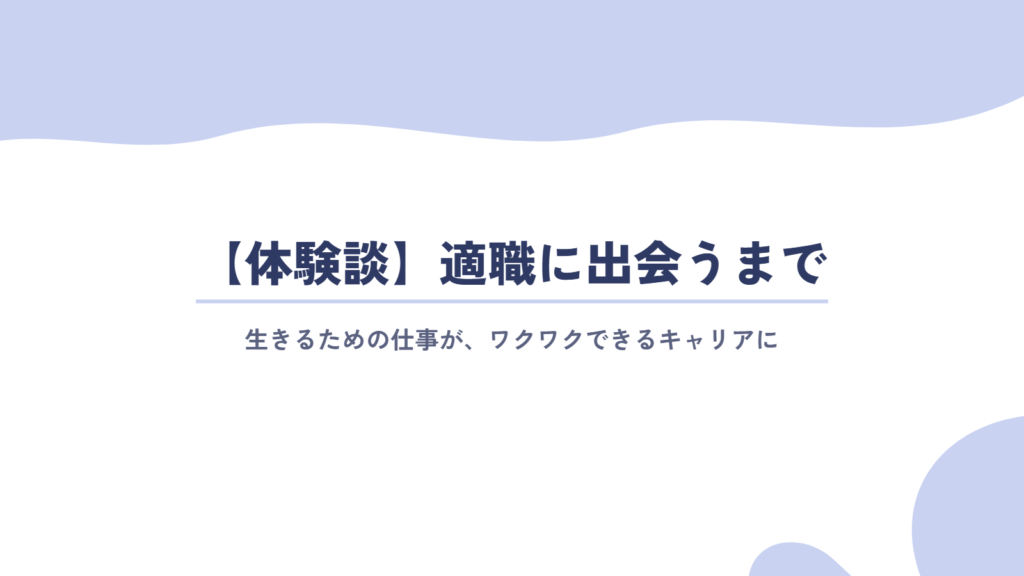 体験談:生きるための手段だった仕事が、適職に出会ってワクワクできるキャリアに変わった