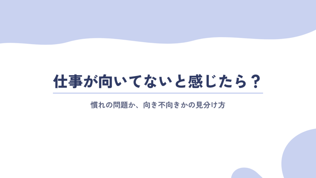 仕事が向いてないと感じたら?慣れの問題か、向き不向きかの見分け方