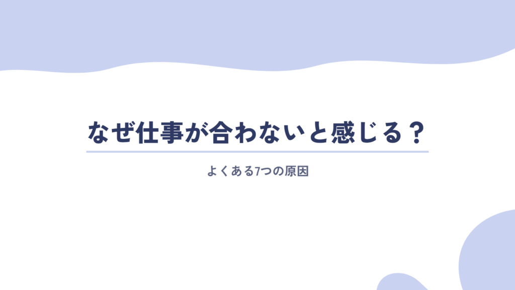 なぜ仕事が合わないと感じる?よくある7つの原因