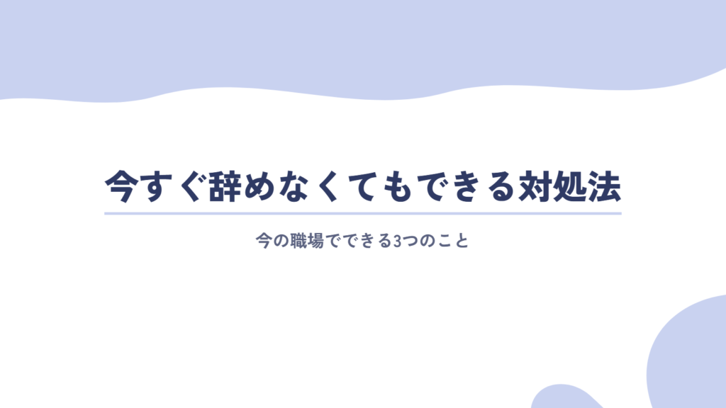 今すぐ転職や退職をしなくてもできる!3つの対処法