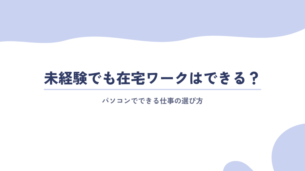 未経験でも在宅ワークはできる?パソコンでできる仕事の選び方