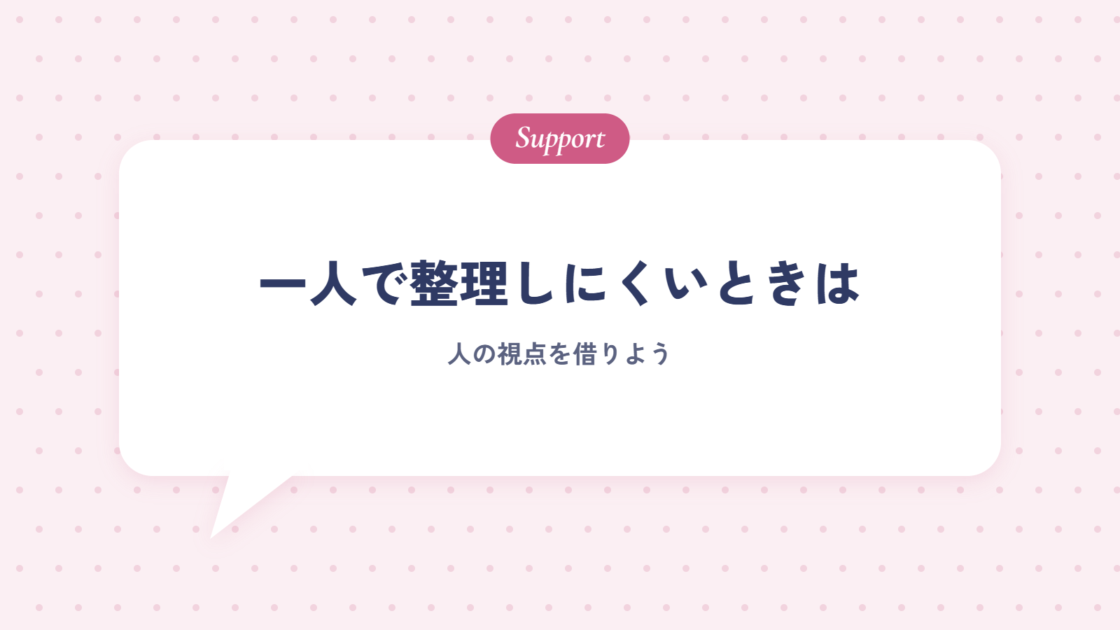 一人で整理しにくいときは、人の視点を借りよう