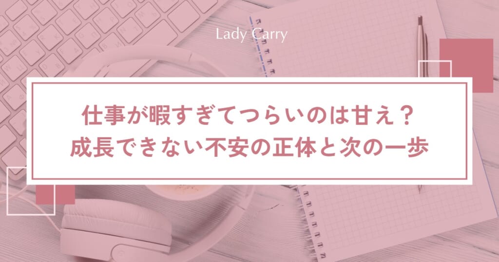 仕事が暇すぎてつらいのは甘え？ゆるい職場で「成長できない」不安の正体と、次の一歩を決める4ステップ