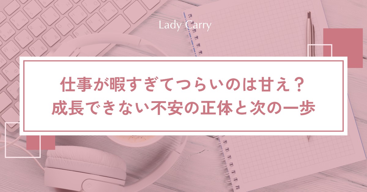 仕事が暇すぎてつらいのは甘え?ゆるい職場で「成長できない」不安の正体と、次の一歩を決める4ステップ