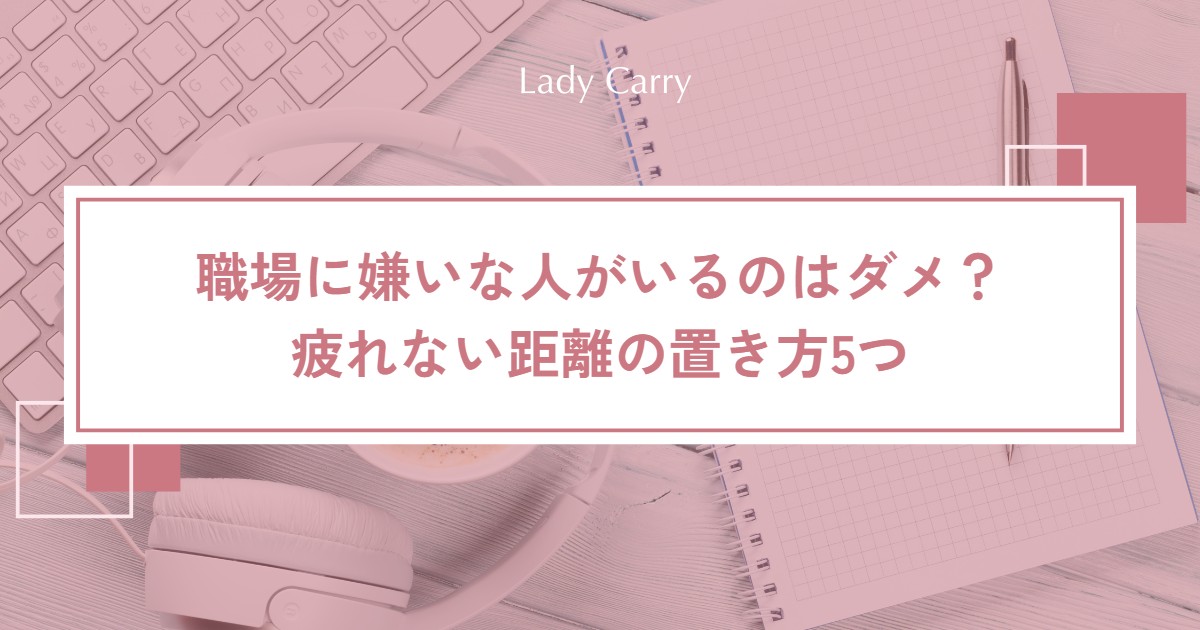 職場に嫌いな人・苦手な人がいるのはダメ?疲れない距離の置き方5つと、異動・転職の判断基準