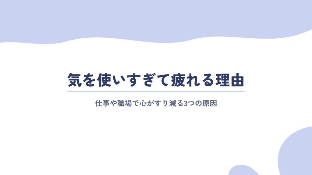 仕事や職場で気を使いすぎて疲れる理由
