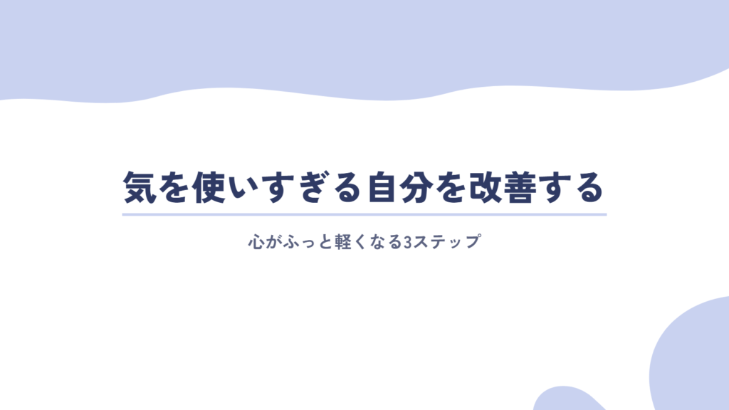 心がふっと軽くなる！気を使いすぎる自分を「改善」する3ステップ