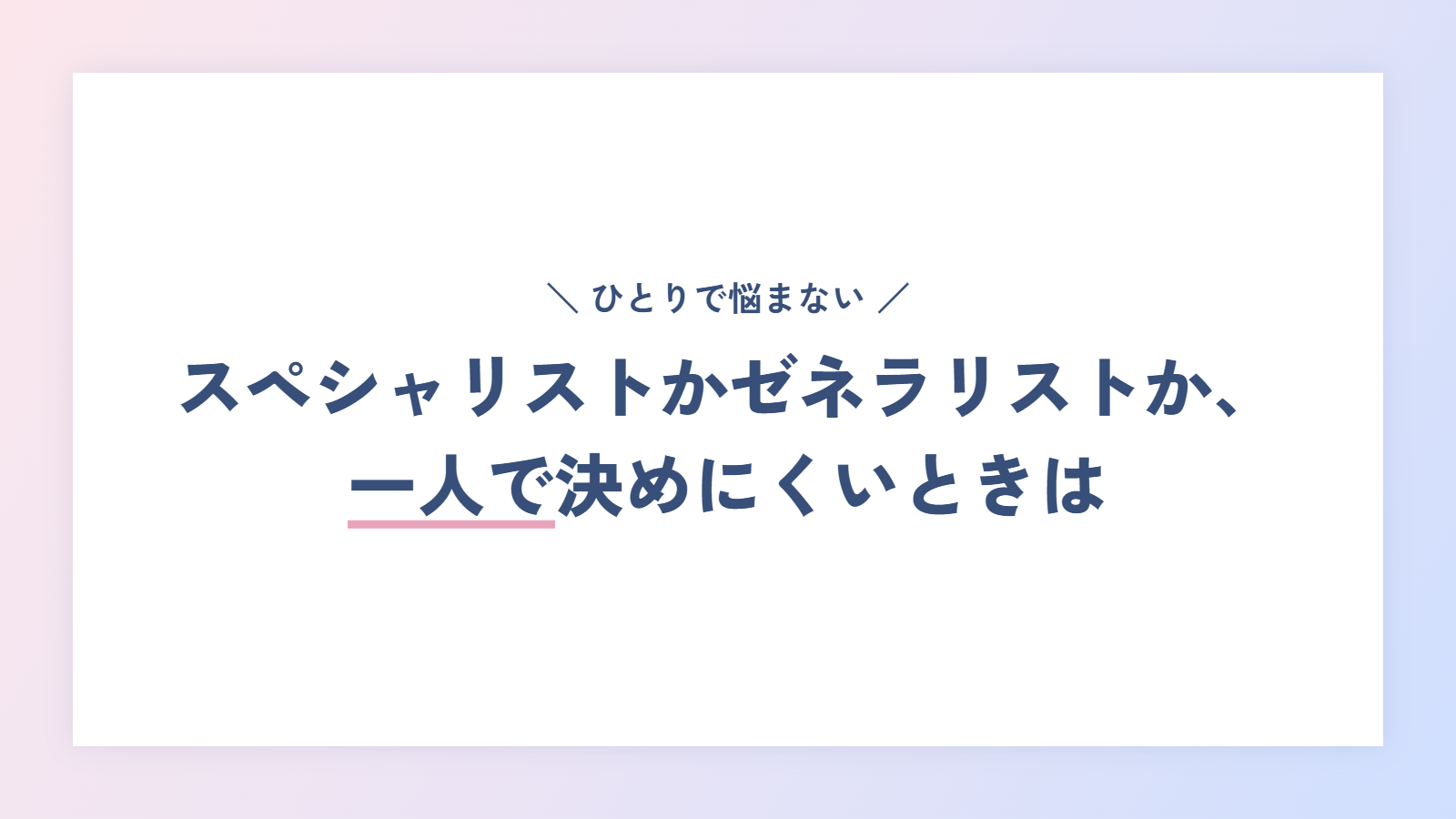 スペシャリストかゼネラリストか、一人で決めにくいときは