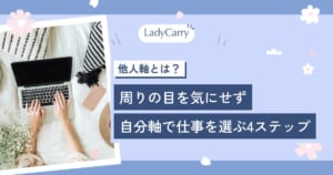 他人軸とは？周りの目を気にせず、自分軸で仕事を選ぶ4ステップ｜卒業生の例つき