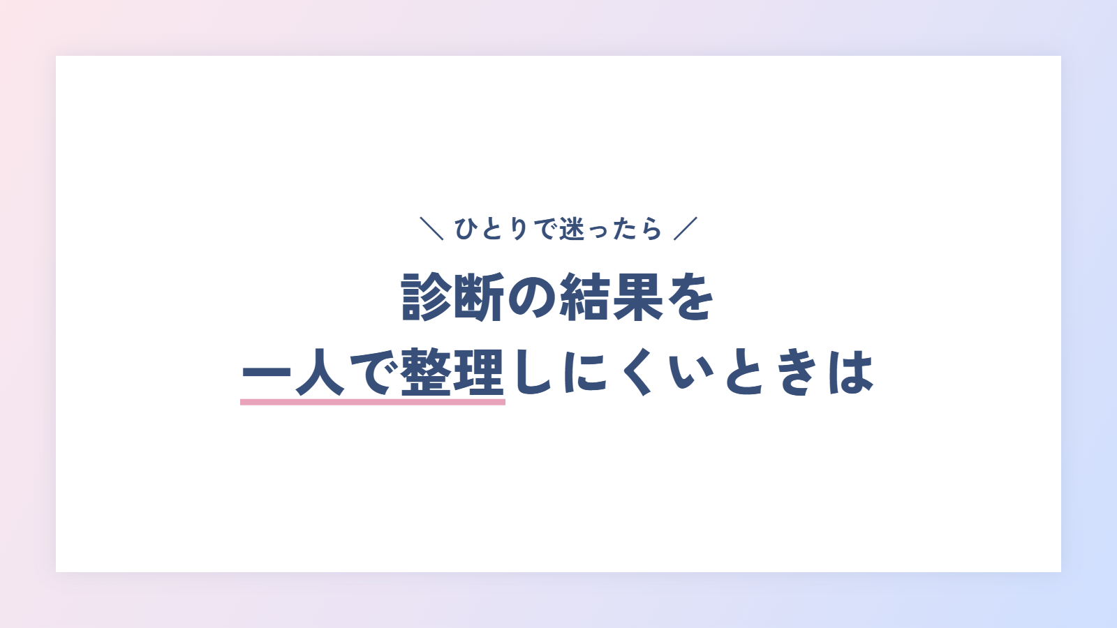診断の結果を一人で整理しにくいときは