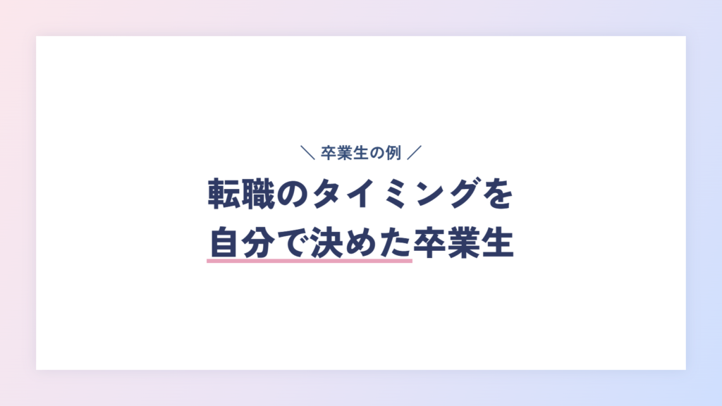 【体験談】転職のタイミングを自分で決めた卒業生